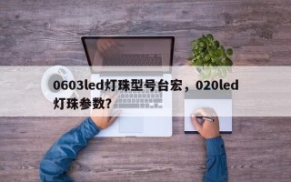 0603led灯珠型号台宏，020led灯珠参数？