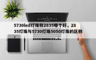 5730led灯珠和2835哪个好，2835灯珠与5730灯珠5050灯珠的区别！
