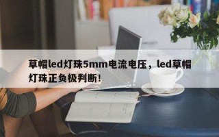 草帽led灯珠5mm电流电压，led草帽灯珠正负极判断！