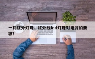 一瓦红外灯珠，红外线led灯珠对电源的要求？