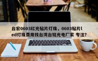 台宏0603红光贴片灯珠，0603贴片led灯珠费用找台湾台铭光电厂家 专注？
