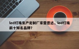 led灯珠生产定制厂家雷恩达，led灯珠前十知名品牌？