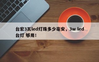 台宏3瓦led灯珠多少毫安，3w led台灯 够用！