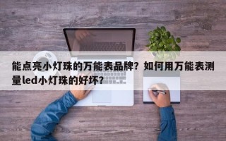 能点亮小灯珠的万能表品牌？如何用万能表测量led小灯珠的好坏？