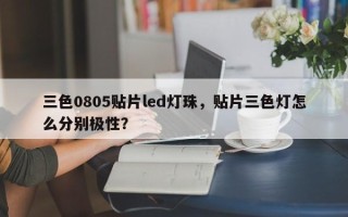 三色0805贴片led灯珠，贴片三色灯怎么分别极性？