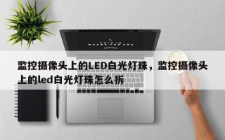 监控摄像头上的LED白光灯珠，监控摄像头上的led白光灯珠怎么拆