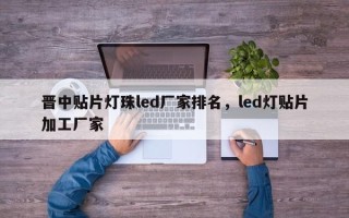 晋中贴片灯珠led厂家排名，led灯贴片加工厂家