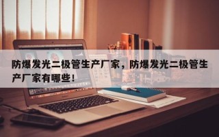 防爆发光二极管生产厂家，防爆发光二极管生产厂家有哪些！