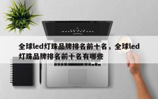 全球led灯珠品牌排名前十名，全球led灯珠品牌排名前十名有哪些
