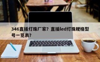 346直插灯珠厂家？直插led灯珠规格型号一览表？