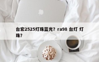 台宏2525灯珠蓝光？ra98 台灯 灯珠？