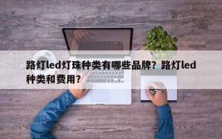路灯led灯珠种类有哪些品牌？路灯led种类和费用？
