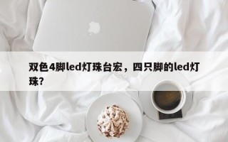 双色4脚led灯珠台宏，四只脚的led灯珠？