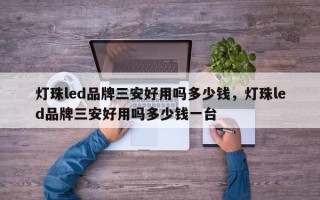 灯珠led品牌三安好用吗多少钱，灯珠led品牌三安好用吗多少钱一台