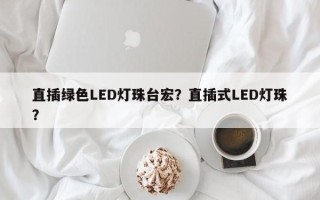 直插绿色LED灯珠台宏？直插式LED灯珠？