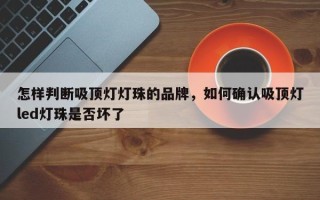 怎样判断吸顶灯灯珠的品牌，如何确认吸顶灯led灯珠是否坏了