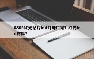 0805红光贴片led灯珠厂家？红光led材料？