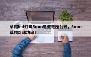 草帽led灯珠5mm电流电压台宏，5mm草帽灯珠功率！