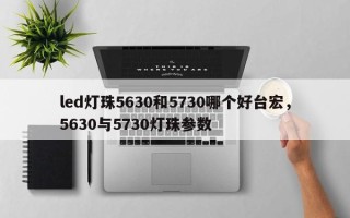 led灯珠5630和5730哪个好台宏，5630与5730灯珠参数