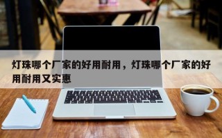 灯珠哪个厂家的好用耐用，灯珠哪个厂家的好用耐用又实惠