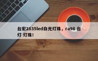 台宏2835led白光灯珠，ra98 台灯 灯珠！