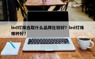 led灯珠选取什么品牌比较好？led灯珠哪种好？