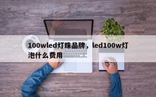 100wled灯珠品牌，led100w灯泡什么费用