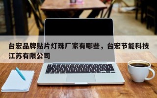 台宏品牌贴片灯珠厂家有哪些，台宏节能科技江苏有限公司