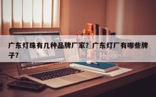 广东灯珠有几种品牌厂家？广东灯厂有哪些牌子？