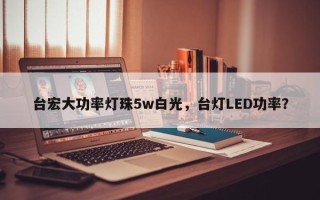 台宏大功率灯珠5w白光，台灯LED功率？