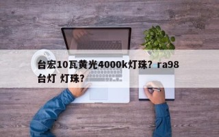 台宏10瓦黄光4000k灯珠？ra98 台灯 灯珠？