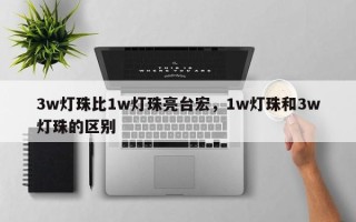 3w灯珠比1w灯珠亮台宏，1w灯珠和3w灯珠的区别