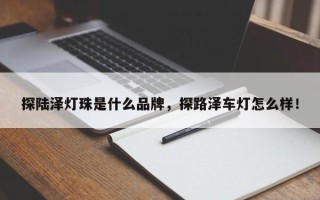 探陆泽灯珠是什么品牌，探路泽车灯怎么样！