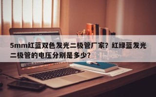 5mm红蓝双色发光二极管厂家？红绿蓝发光二极管的电压分别是多少？