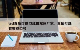 led直插灯珠f3红白双色厂家，直插灯珠有哪些型号