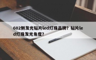 602侧发光贴片led灯珠品牌？贴片led灯珠发光角度？