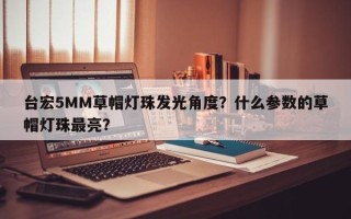 台宏5MM草帽灯珠发光角度？什么参数的草帽灯珠最亮？