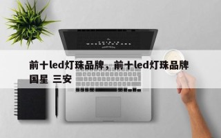 前十led灯珠品牌，前十led灯珠品牌 国星 三安