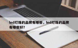 led灯珠的品牌有哪些，led灯珠的品牌有哪些好？