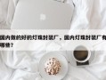 国内做的好的灯珠封装厂，国内灯珠封装厂有哪些？