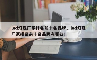 led灯珠厂家排名前十名品牌，led灯珠厂家排名前十名品牌有哪些！