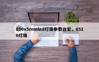 850x5mmled灯珠参数台宏，8520灯珠