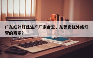 广东红外灯珠生产厂家台宏，东莞卖红外线灯管的商家？
