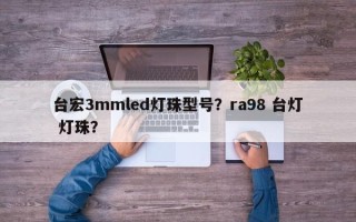 台宏3mmled灯珠型号?ra98 台灯 灯珠? 台宏3mmled灯珠型号?ra98 台灯 灯珠?