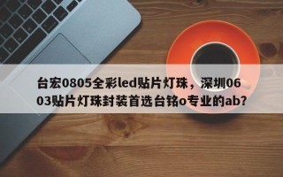 台宏0805全彩led贴片灯珠，深圳0603贴片灯珠封装首选台铭o专业的ab？