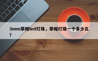 3mm草帽led灯珠，草帽灯珠一个多少瓦？