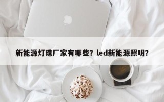 新能源灯珠厂家有哪些？led新能源照明？