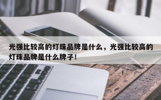 光强比较高的灯珠品牌是什么，光强比较高的灯珠品牌是什么牌子！