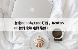 台宏0603与1206灯珠，hc8t0506台灯控制电路维修？