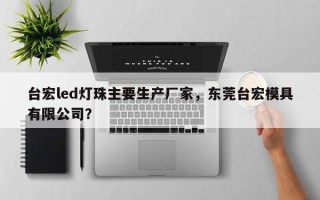 台宏led灯珠主要生产厂家，东莞台宏模具有限公司？